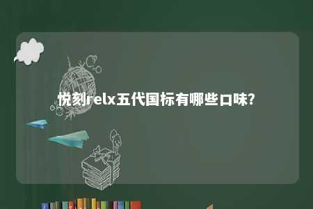 悦刻relx五代国标有哪些口味	？ 